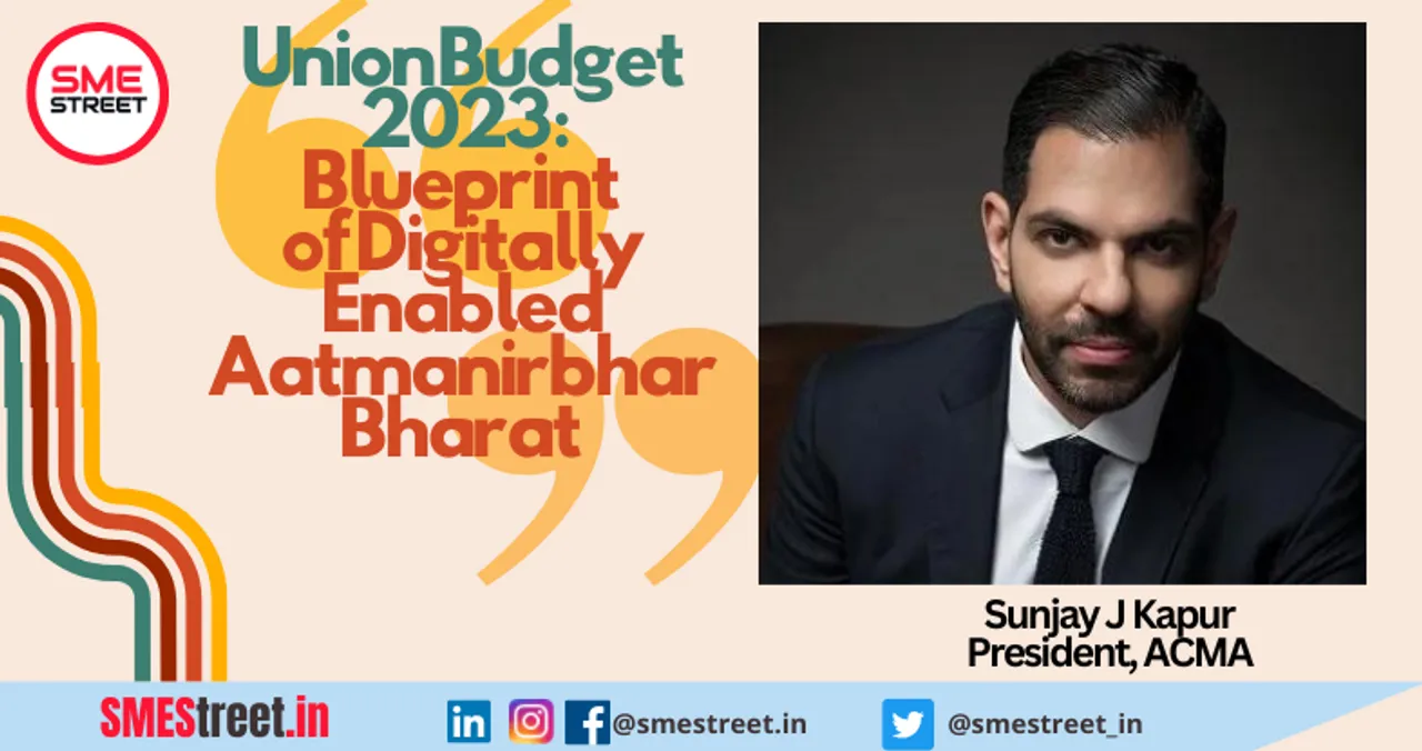 Budget 2023 is the Blueprint of Digitally Enabled Aatmanirbhar Bharat: Sunjay J Kapur, President ACMA