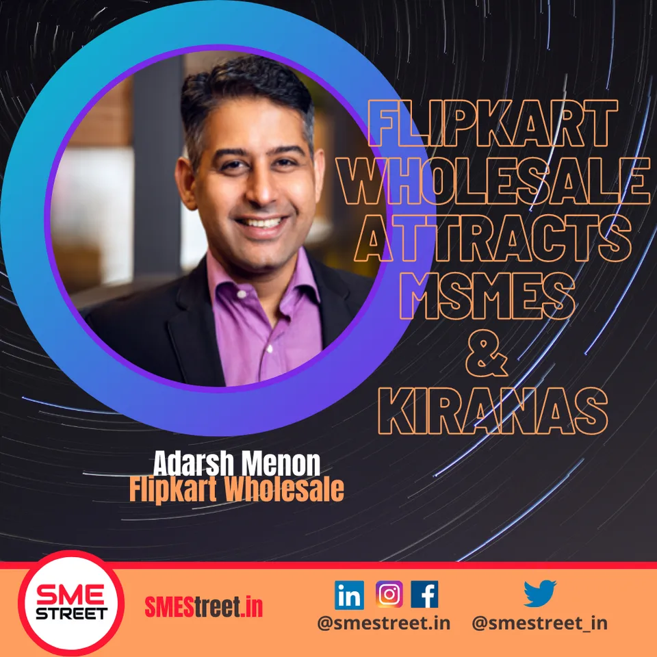 Flipkart Wholesale Attracts MSMEs & Kiranas, Adarsh Menon, SMEStreet