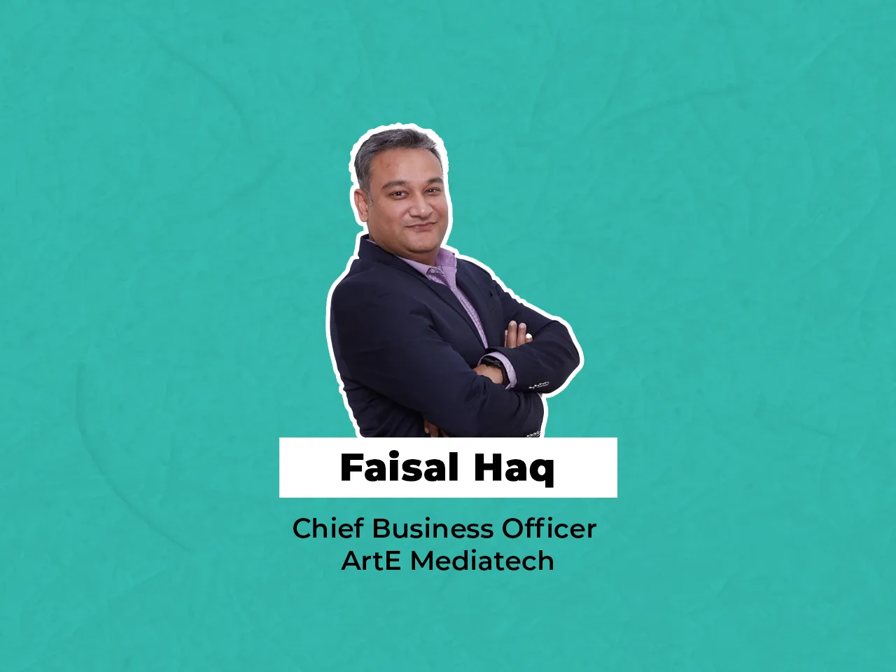 Faisal Haq joins ArtE Mediatech as the Chief Business Officer