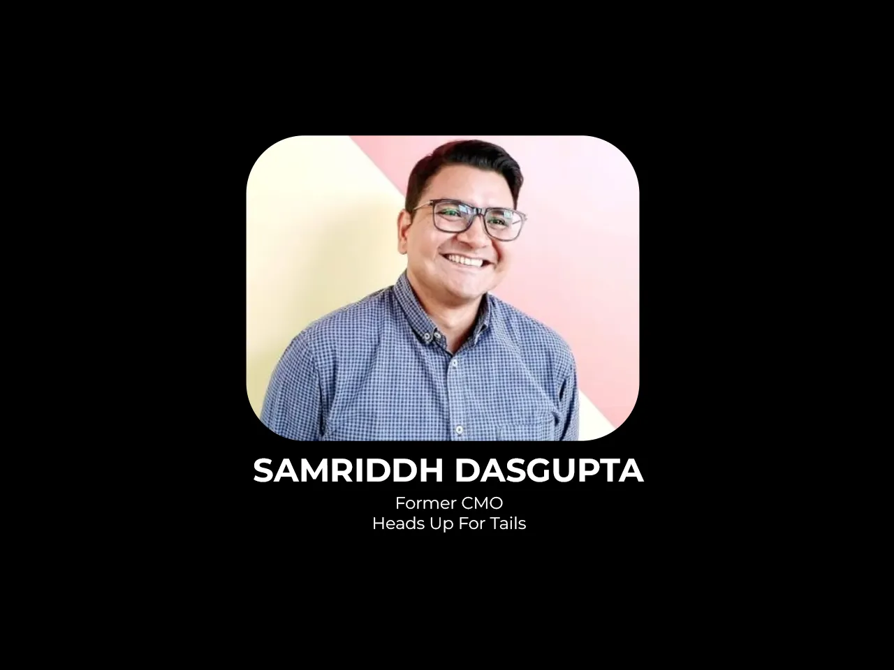 Samriddh Dasgupta steps down as CMO of Heads Up For Tails