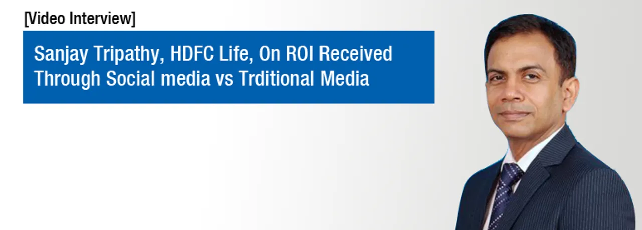 [Video Interview] Sanjay Tripathy, HDFC Life, On ROI Received Through Social Media Vs Traditional Media