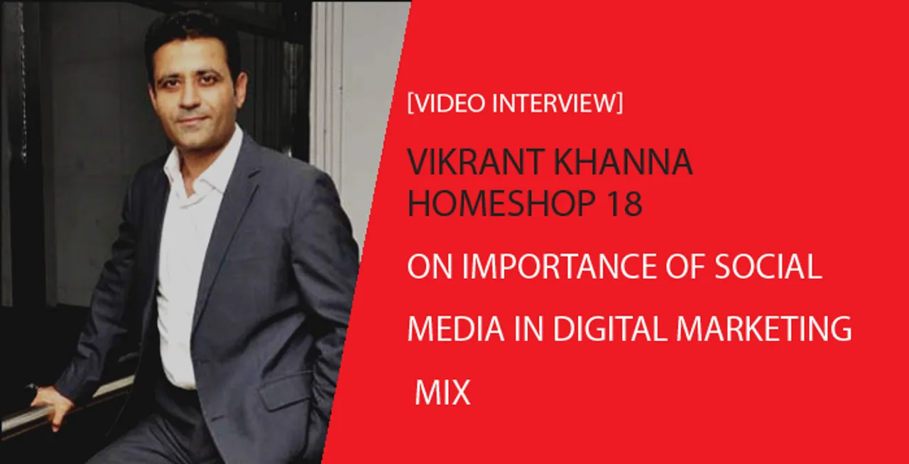 [Video Interview] Vikrant Khanna, HomeShop18, on Importance of Social Media in Digital Marketing Mix 