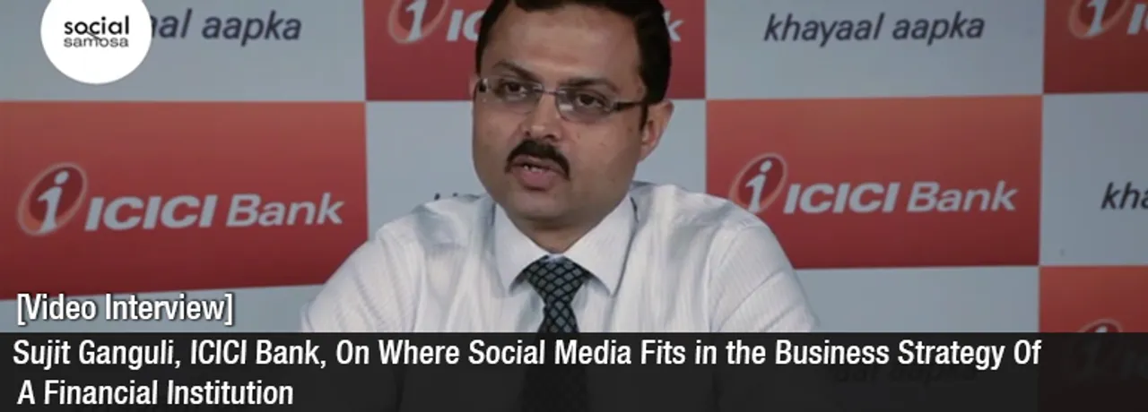 [Video Interview] Sujit Ganguli, ICICI Bank, On Where Social Media Fits in the Business Strategy Of A Financial Institution 
