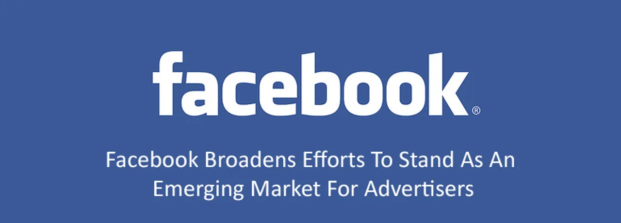 Facebook Broadens Efforts To Stand As An Emerging Market For Advertisers