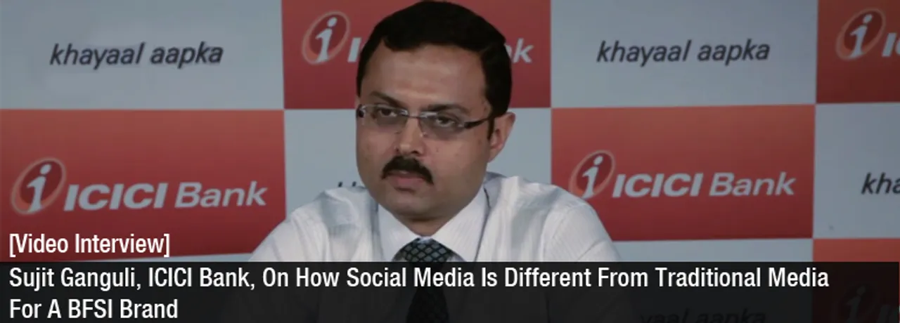 [Video Interview] Sujit Ganguli, ICICI Bank, On How Social Media Is Different From Traditional Media for a BFSI Brand