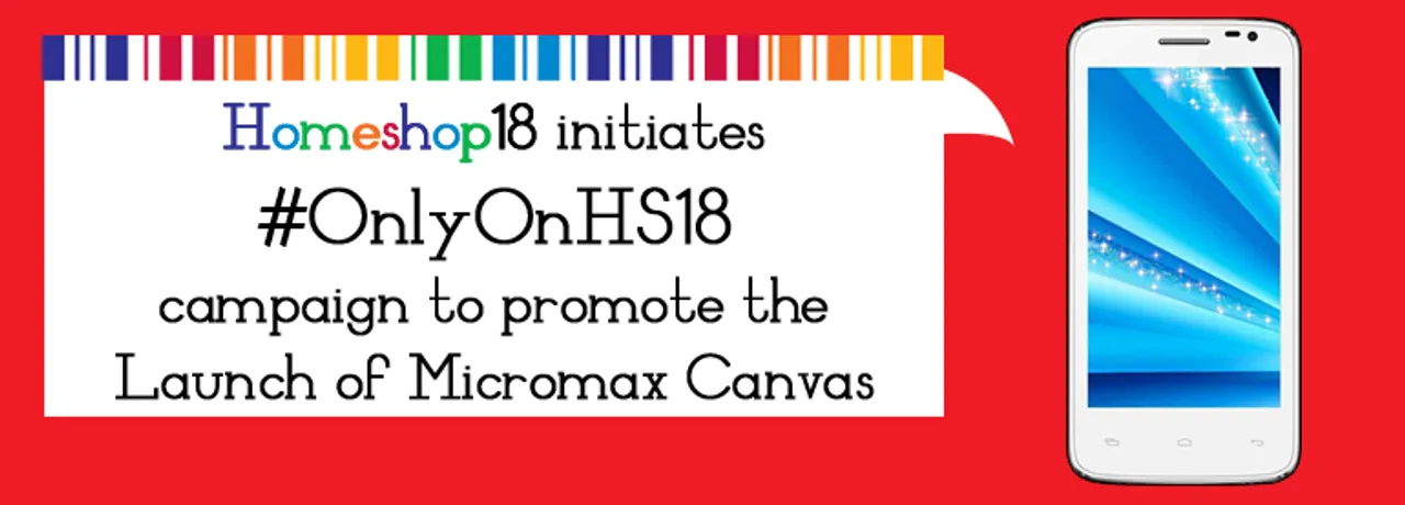 HomeShop18 initiates #OnlyOnHS18 campaign to promote the Exclusive Launch of Micromax Canvas XL A119