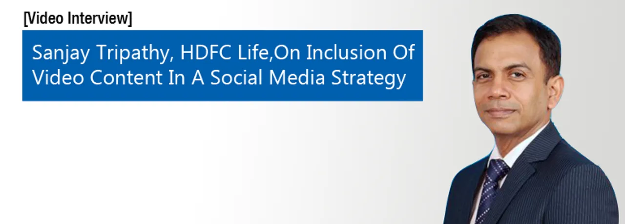 [Video Interview] Sanjay Tripathy, HDFC Life, On Inclusion Of Video Content In Social Media Strategy