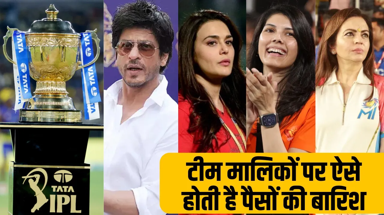 IPL में कितना कमा लेते हैं टीम मालिक SRK, प्रीति, काव्या, नीता अंबानी