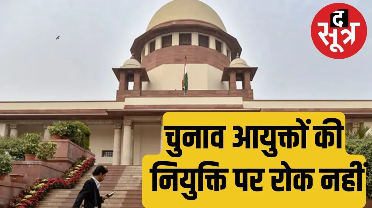 Supreme Court refuses to stop the appointment of election commissioners द सूत्र