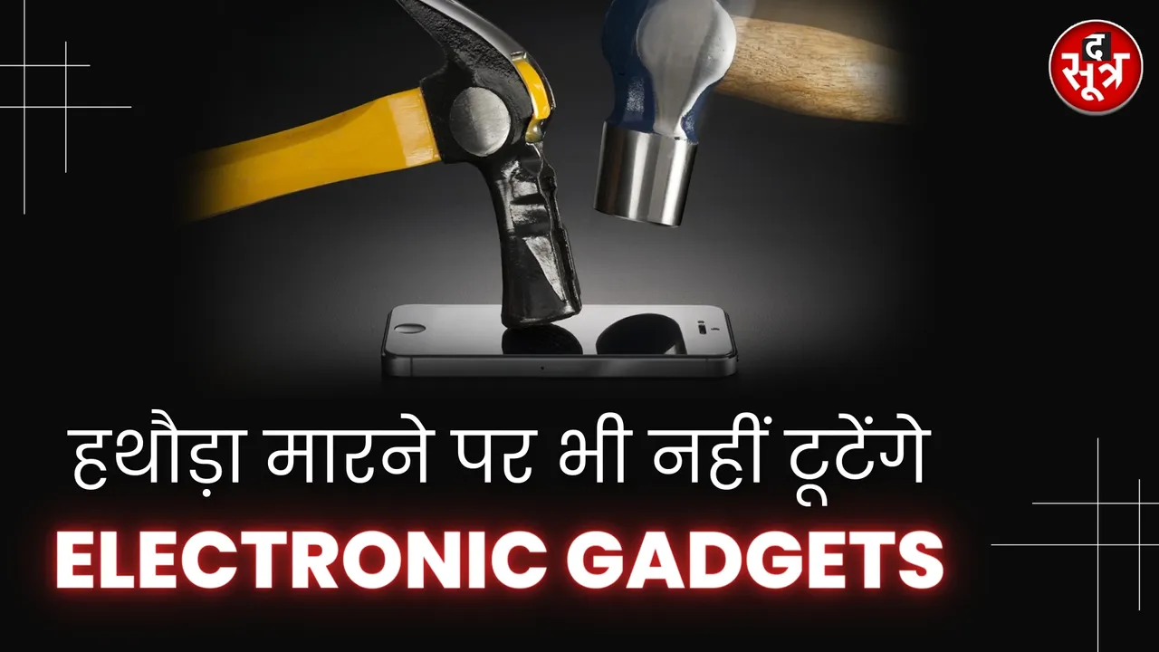 अब हथौड़ा मारने पर भी नहीं टूटेंगे Electronic Gadgets। देखिए वीडियो ⬇️