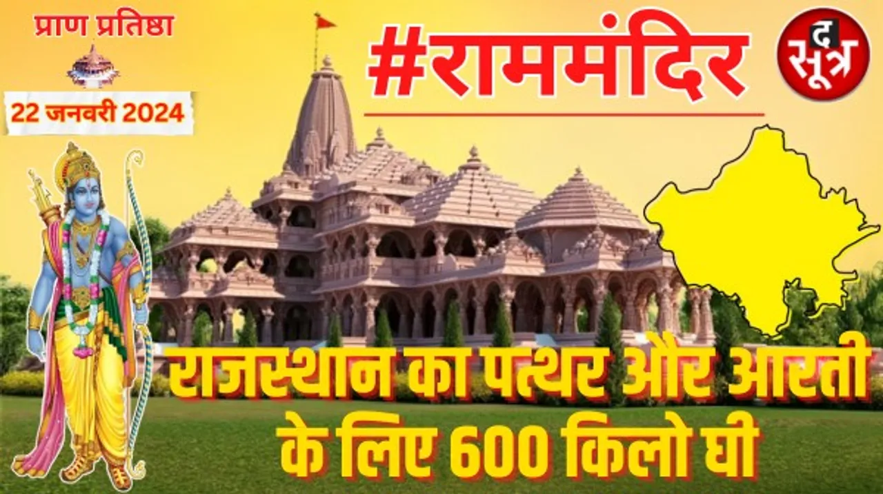 राम मंदिर निर्माण में राजस्थान की अहम भूमिका, सबसे ज्यादा दान, खदानों को वन क्षेत्र से बाहर निकाला, पहली आरती के लिए 600 किलो घी