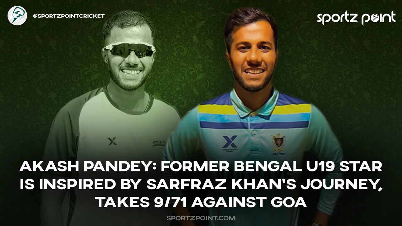 Exclusive Akash Pandey: Former Bengal U19 star is inspired by Sarfraz Khan's journey, takes 9/71 against Goa in Ranji Trophy