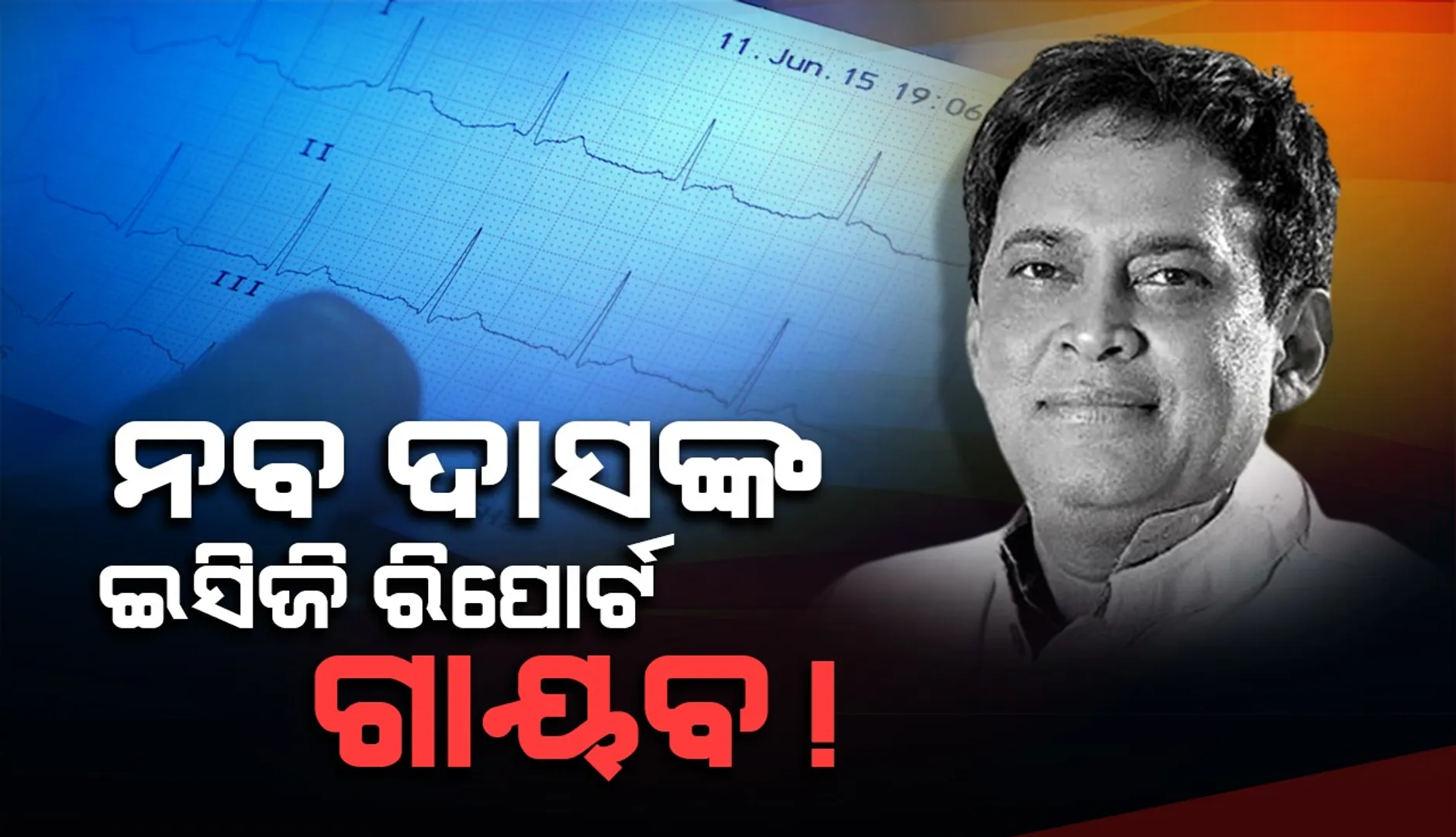 ନବ ଦାସ ହତ୍ୟା ମାମଲା: କୁଆଡ଼େ ଗଲା ଇସିଜି ରିପୋର୍ଟ?
