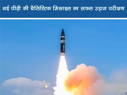 Short: Positive News: नई पीढ़ी की बैलिस्टिक मिसाइल का सफल उड़ान परीक्षण