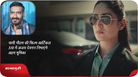 यामी गौतम की फिल्म आर्टिकल 370 में अजय देवगन निभाएंगे अहम भूमिका