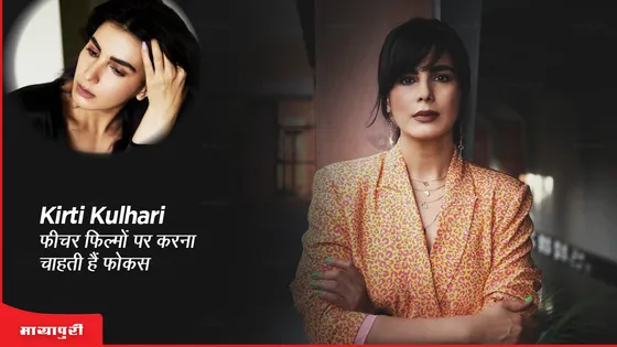 Kirti Kulhari फीचर फिल्मों पर करना चाहती हैं फोकस 