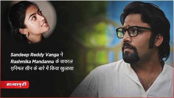 Sandeep Reddy Vanga ने Rashmika Mandanna के वायरल एनिमल सीन के बारे में किया खुलासा 