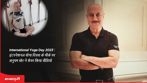 International Yoga Day 2023: इंटरनेशनल योगा दिवस के मौके पर अनुपम खेर ने शेयर किया वीडियो