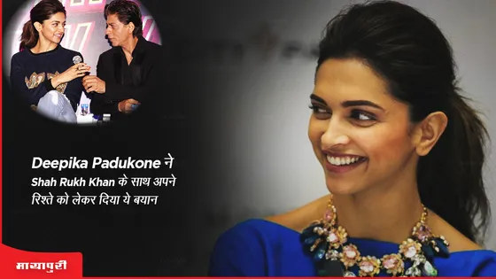 Deepika Padukone ने Shah Rukh Khan के साथ अपने रिश्ते को लेकर दिया ये बयान 