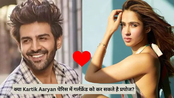 क्या Kartik Aaryan पेरिस में गर्लफ्रेंड को कर सकते है प्रपोज?