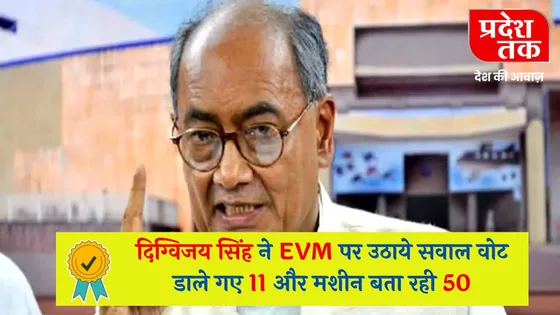 MP Loksabha Election : दिग्विजय सिंह ने EVM पर उठाये सवाल वोट डाले गए 11 और मशीन बता रही 50