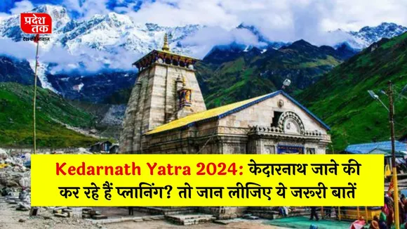 Kedarnath Yatra 2024: केदारनाथ जाने के पहले जान ले यह जरुरी बाते,यात्रा होगी आसान