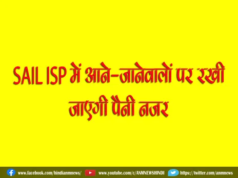 SAIL ISP में आने-जानेवालों पर रखी जाएगी पैनी नजर