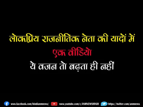 लोकप्रिय राजनीतिक नेता की यादों में एक वीडियो, ये वजन तो बढ़ता ही नहीं