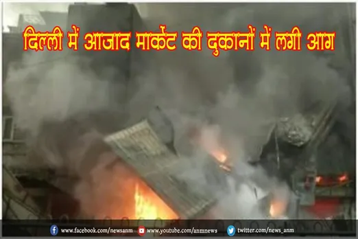 दिल्ली में आजाद मार्केट की दुकानों में लगी आग