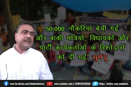 50,000 नौकरियां बेची गईं और बाकी मंत्रियों, विधायकों और पार्टी कार्यकर्ताओं के रिश्तेदारों को दी गईं: सुभेंदु