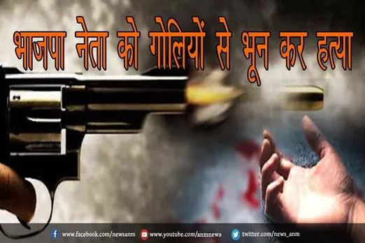 भाजपा नेता को गोलियों से भून कर हत्या