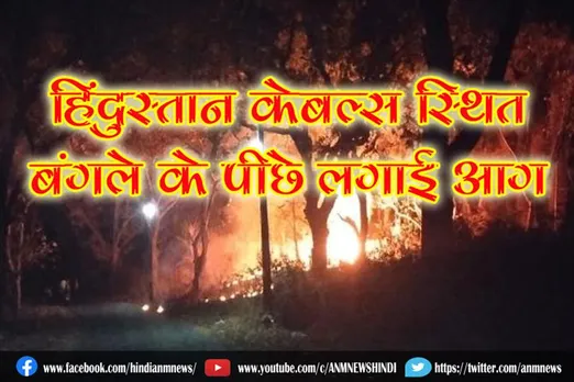 हिंदुस्तान केबल्स स्थित बंगले के पीछे लगाई आग