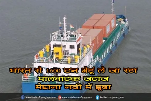 भारत से 1600 टन गेहूं ले जा रहा मालवाहक जहाज मेघना नदी में डूबा