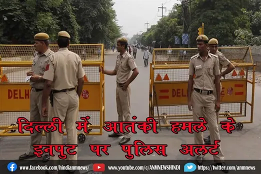 दिल्ली में आतंकी हमले के इनपुट पर पुलिस अलर्ट