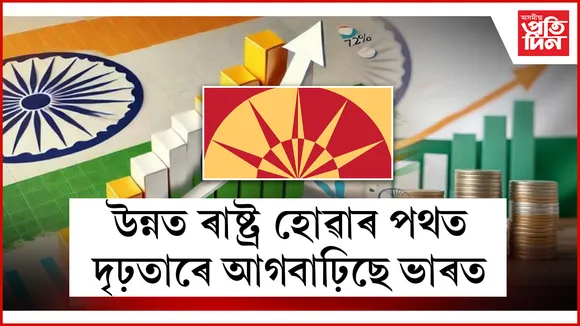 উন্নত ৰাষ্ট্ৰ হোৱাৰ পথত দৃঢ়তাৰে আগবাঢ়িছে ভাৰত