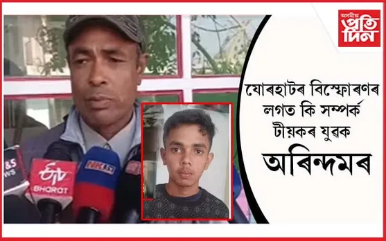 যোৰহাটৰ বিস্ফোৰণ আৰু শূন্যলৈ গুলীচালনাৰ ঘটনাঃ টীয়কৰ যুৱকক আটক... 