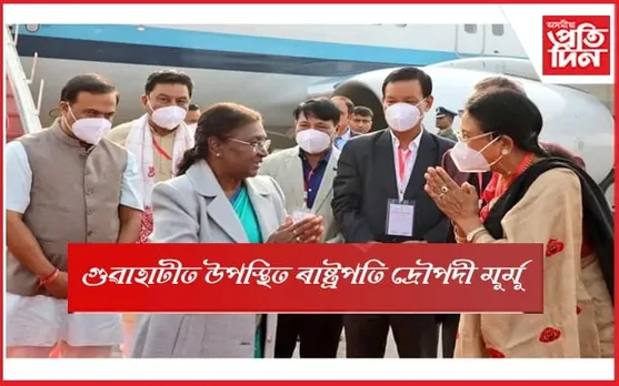  ৩দিনীয়া  ভ্ৰমণসূচীৰে গুৱাহাটীত দেশৰ ৰাষ্ট্ৰপতি দ্ৰৌপদী মুৰ্মু 