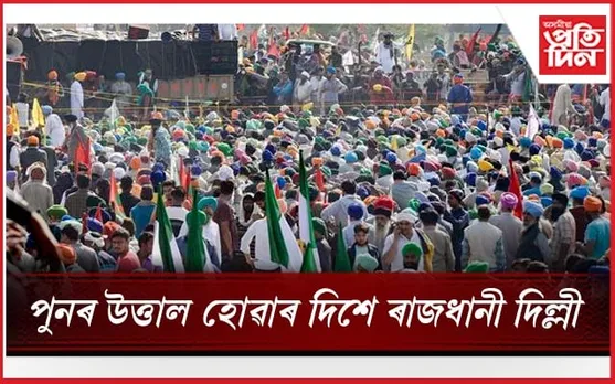 উত্তাল দিল্লীঃ প্ৰতিবাদকাৰী কৃষকলৈ কন্দুৱা গেছ, সীমান্তত কাইটীয়া বেৰ