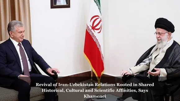 Revival of Iran-Uzbekistan Relations Rooted in Shared Historical, Cultural and Scientific Affinities, Says Khamenei