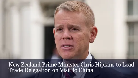 New Zealand Prime Minister Chris Hipkins to Lead Trade Delegation on Visit to China