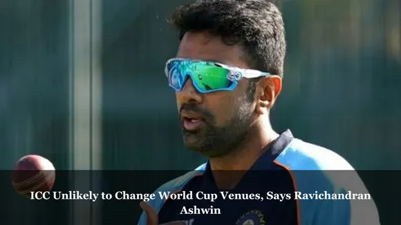 ICC Unlikely to Change World Cup Venues, Says Ravichandran Ashwin