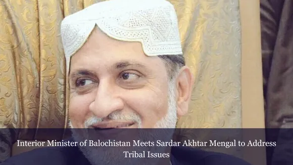 Interior Minister of Balochistan Meets Sardar Akhtar Mengal to Address Tribal Issues