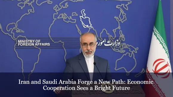 Iran and Saudi Arabia Forge a New Path: Economic Cooperation Sees a Bright Future