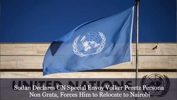 Sudan Declares UN Special Envoy Volker Peretz Persona Non Grata, Forces Him to Relocate to Nairobi