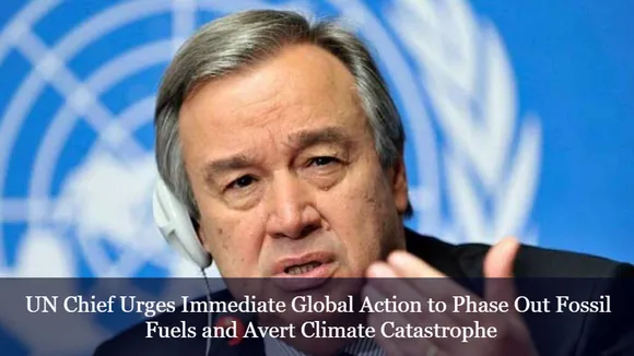 UN Chief Urges Immediate Global Action to Phase Out Fossil Fuels and Avert Climate Catastrophe