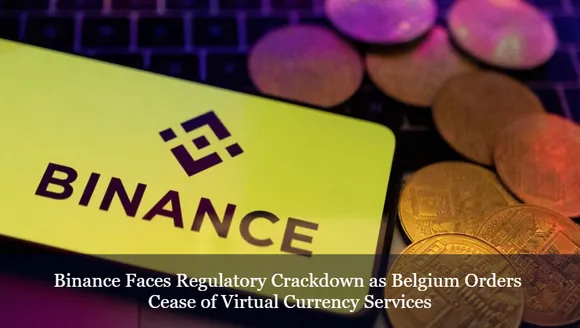 Binance Faces Regulatory Crackdown as Belgium Orders Cease of Virtual Currency Services