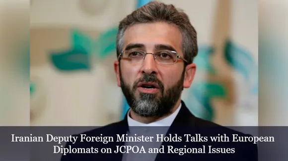 Iranian Deputy Foreign Minister Holds Talks with European Diplomats on JCPOA and Regional Issues