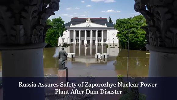 Russia Assures Safety of Zaporozhye Nuclear Power Plant After Dam Disaster