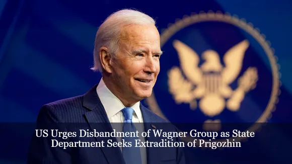 US Urges Disbandment of Wagner Group as State Department Seeks Extradition of Prigozhin