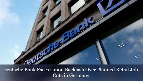 Deutsche Bank Faces Union Backlash Over Planned Retail Job Cuts in Germany